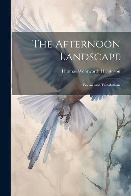 The Afternoon Landscape: Poems and Translations - Thomas Wentworth Higginson - cover