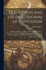 Description and Use of a Diagram of Navigation: By Which All Problems in Plane, Traverse, Parallel, Middle Latitude and Mercator's Sailing May Be Instantly and Accurately Resolved. Adapted to the Capacity of All Who Know the Use of Figures. Designed As An