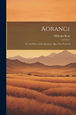 Aorangi: Or, the Heart of the Southern Alps, New Zealand - Malcolm Ross - cover
