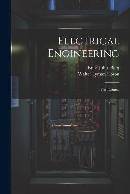 Electrical Engineering: First Course - Ernst Julius Berg,Walter Lyman Upson - cover
