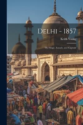 Delhi - 1857: The Siege, Assault, and Capture - Keith Young - cover