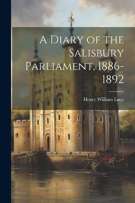 A Diary of the Salisbury Parliament, 1886-1892 - Henry William Lucy - cover