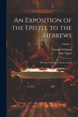 An Exposition of the Epistle to the Hebrews: With the Preliminary Exercitations; Volume 4 - John Owen,Edward Williams - cover