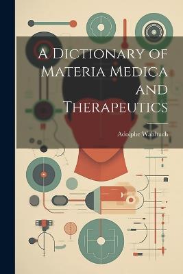 A Dictionary of Materia Medica and Therapeutics - Adolphe Wahltuch - cover