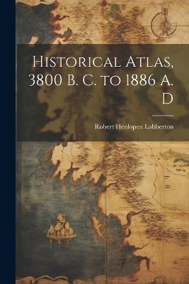 Historical Atlas, 3800 B. C. to 1886 A. D - Robert Henlopen Labberton - cover