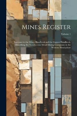 Mines Register: Successor to the Mines Handbook and the Copper Handbook, Describing the Non-Ferrous Metal Mining Companies in the Western Hemisphere; Volume 1 - Anonymous - cover