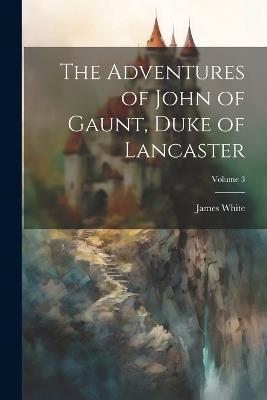 The Adventures of John of Gaunt, Duke of Lancaster; Volume 3 - James White - cover