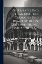 Opferstätte und Grabhügel der Germanen und Römer am Rhein, Erste Abtheilung, Erste Abtheilung