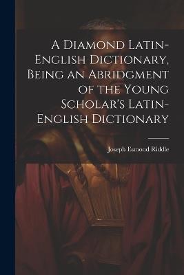 A Diamond Latin-English Dictionary, Being an Abridgment of the Young Scholar's Latin-English Dictionary - Joseph Esmond Riddle - cover