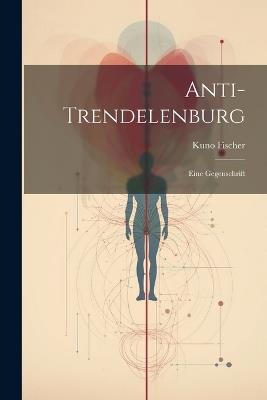Anti-Trendelenburg: Eine Gegenschrift - Kuno Fischer - cover