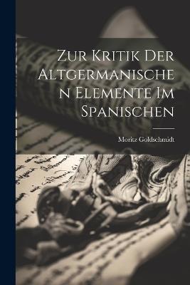 Zur Kritik Der Altgermanischen Elemente Im Spanischen - Moritz Goldschmidt - cover