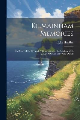 Kilmainham Memories: The Story of the Greatest Political Crime of the Century With Many New and Important Details - Tighe Hopkins - cover
