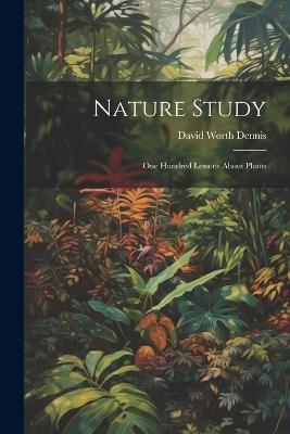 Nature Study: One Hundred Lessons About Plants - David Worth Dennis - cover