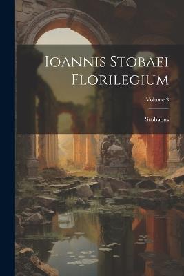 Ioannis Stobaei Florilegium; Volume 3 - Stobaeus - cover