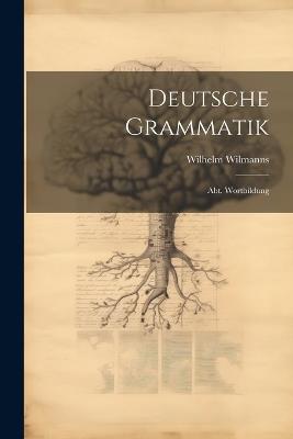 Deutsche Grammatik: Abt. Wortbildung - Wilhelm Wilmanns - cover