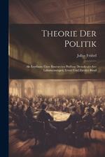 Theorie Der Politik: Als Ergebniss Einer Erneuerten Prüfung Demokratischer Lehrmeinungen, Erster und Zweiter Band