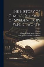 The History of Charles Xii. King of Sweden, Tr. by W.H. Dilworth