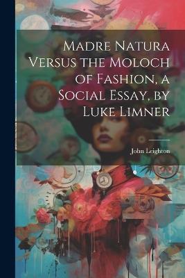 Madre Natura Versus the Moloch of Fashion, a Social Essay, by Luke Limner - John Leighton - cover
