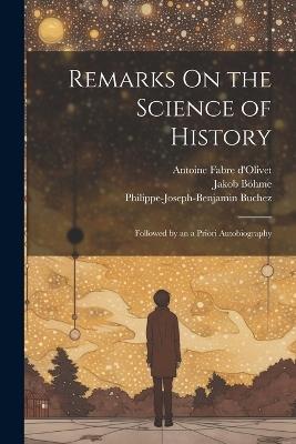 Remarks On the Science of History: Followed by an a Priori Autobiography - William Batchelder Greene,Antoine Fabre D'Olivet,Jakob Böhme - cover