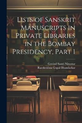 Lists of Sanskrit Manuscripts in Private Libraries in the Bombay Presidency, Part 1 - Ramkrishna Gopal Bhandarkar,Govind Sastri Nirantar - cover