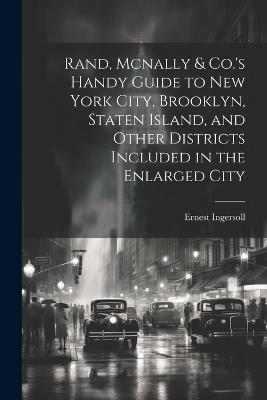 Rand, Mcnally & Co.'s Handy Guide to New York City, Brooklyn, Staten Island, and Other Districts Included in the Enlarged City - Ernest Ingersoll - cover