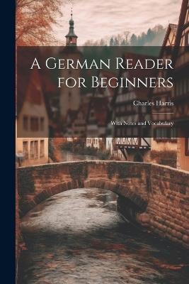 A German Reader for Beginners: With Notes and Vocabulary - Charles Harris - cover