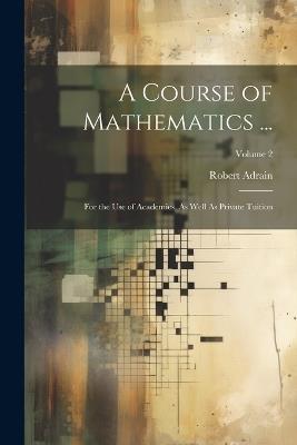 A Course of Mathematics ...: For the Use of Academies, As Well As Private Tuition; Volume 2 - Robert Adrain - cover