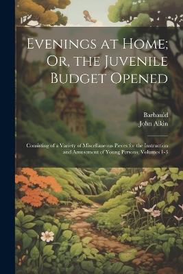 Evenings at Home; Or, the Juvenile Budget Opened: Consisting of a Variety of Miscellaneous Pieces for the Instruction and Amusement of Young Persons, Volumes 1-3 - Barbauld,John Aikin - cover