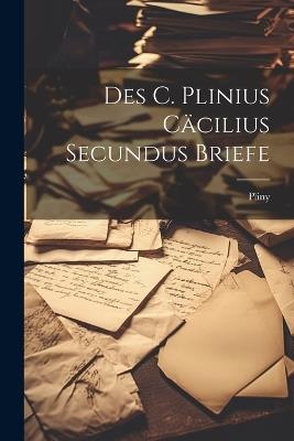 Des C. Plinius Cäcilius Secundus Briefe - Pliny - cover