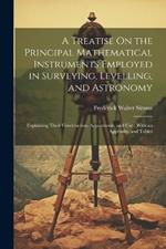 A Treatise On the Principal Mathematical Instruments Employed in Surveying, Levelling, and Astronomy: Explaining Their Construction, Adjustments, and Use: With an Appendix, and Tables