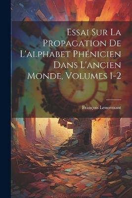 Essai Sur La Propagation De L'alphabet Phénicien Dans L'ancien Monde, Volumes 1-2 - François Lenormant - cover