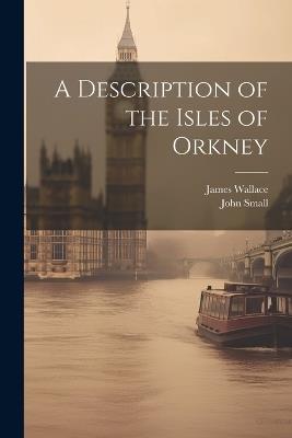 A Description of the Isles of Orkney - John Small,James Wallace - cover
