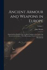 Ancient Armour and Weapons in Europe: From the Iron Period of the Northern Nations to the End of the Seventeenth Century: With Illustrations From Contemporary Monuments; Volume 1