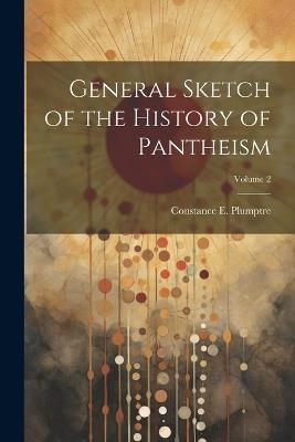 General Sketch of the History of Pantheism; Volume 2 - Constance E Plumptre - cover