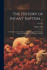 The History of Infant Baptism ...: To Which Is Added a Defence of the History of Infant Baptism, Against the Reflections of Mr. Gale and Others; Volume 3