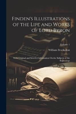 Finden's Illustrations of the Life and Works of Lord Byron: With Original and Selected Information On the Subjects of the Engravings; Volume 1 - William Brockedon - cover