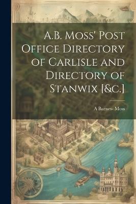A.B. Moss' Post Office Directory of Carlisle and Directory of Stanwix [&c.] - A Barnes- Moss - cover