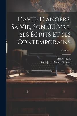 David D'angers, Sa Vie, Son OEuvre, Ses Écrits Et Ses Contemporains; Volume 1 - Henry Jouin,Pierre-Jean David D'Angers - cover