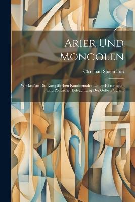 Arier Und Mongolen: Weckruf an Die Europäischen Kontinentalen Unter Historischer Und Politischer Beleuchtung Der Gelben Gefahr - Christian Spielmann - cover