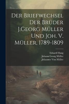Der Briefwechsel Der Brüder J.Georg Müller Und Joh. V. Müller, 1789-1809 - Johannes Von Müller,Johann Georg Müller,Eduard Haug - cover