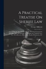A Practical Treatise On Sheriff Law: Containing the New Writs Under the New Imprisonment for Debt Bill; Also, Interpleader Act, Reform Act, Coroner's Act, &c., With Returns, Bills of Sale, Bonds of Indemnity, &c