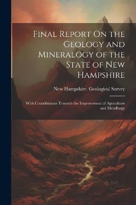 Final Report On the Geology and Mineralogy of the State of New Hampshire: With Contributions Towards the Improvement of Agriculture and Metallurgy - cover