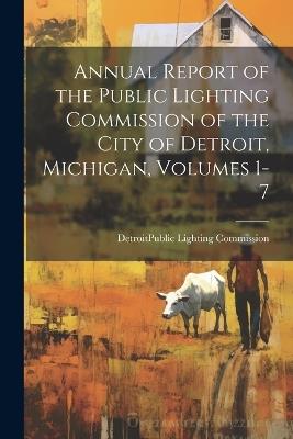 Annual Report of the Public Lighting Commission of the City of Detroit, Michigan, Volumes 1-7 - cover