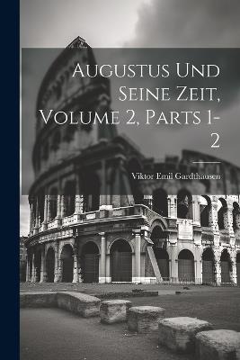 Augustus Und Seine Zeit, Volume 2, parts 1-2 - Viktor Emil Gardthausen - cover