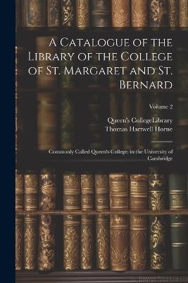 A Catalogue of the Library of the College of St. Margaret and St. Bernard: Commonly Called Queen's College, in the University of Cambridge; Volume 2 - Thomas Hartwell Horne - cover