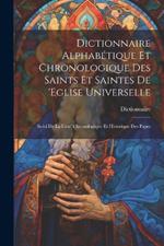 Dictionnaire Alphabétique Et Chronologique Des Saints Et Saintes De 'eglise Universelle: Suivi De La Liste' Chronologique Et Historique Des Papes