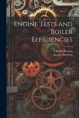 Engine Tests and Boiler Efficiencies - Jacques Buchetti,Charles Parsons - cover