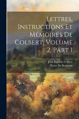 Lettres, Instructions Et Mémoires De Colbert, Volume 2, part 1 - Jean Baptiste Colbert,Pierre De Brotonne - cover