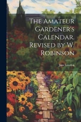 The Amateur Gardener's Calendar. Revised by W. Robinson - Jane Loudon - cover