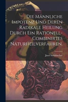 Die männliche Impotenz und deren radikale Heilung durch ein rationell-combinirtes Naturheilverfahren. - Josef Steinbacher - cover